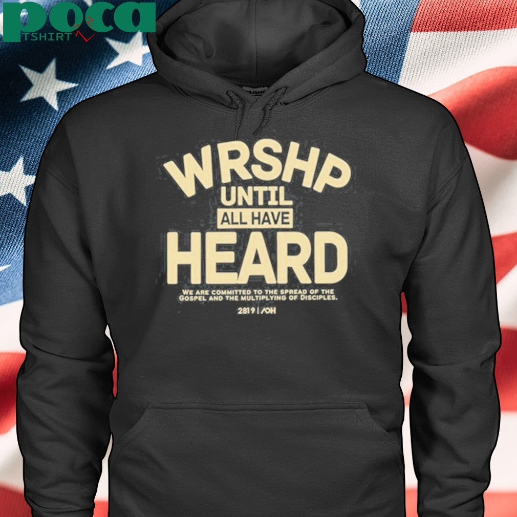 Wrshp Until All Have Heard shirt
