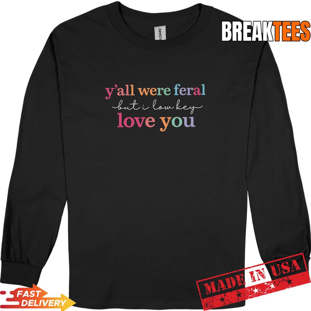 Y’all Were Feral But I Love You Shirt