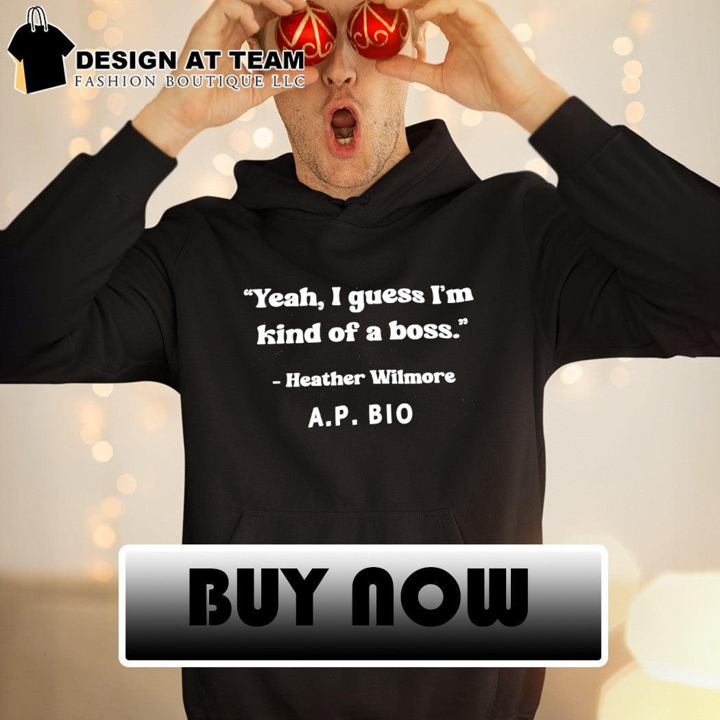 Yeah I guess I’m kind of a boss heather wilmore ap bio shirt