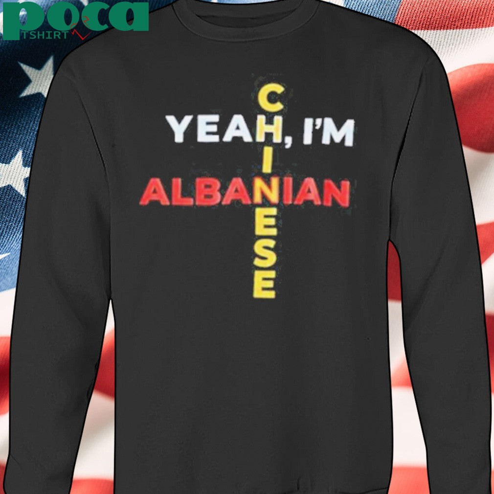 Yeah I’m Albanian Chinese shirt