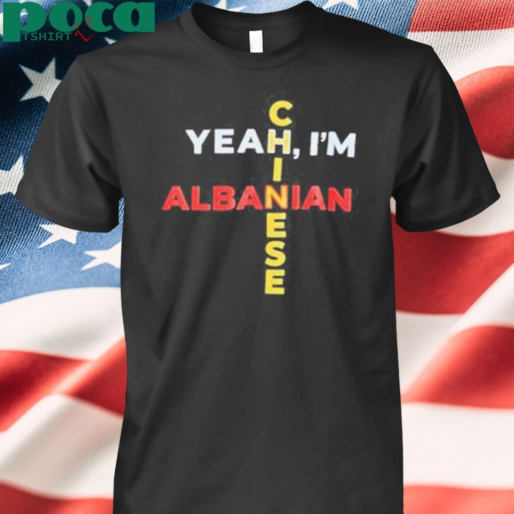 Yeah I’m Albanian Chinese shirt