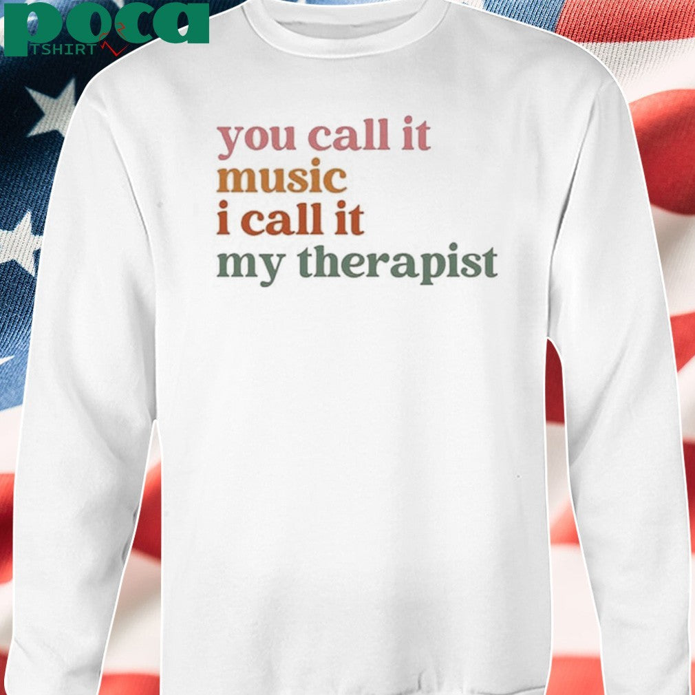 You Call It Music I Call It My Therapist T-shirt