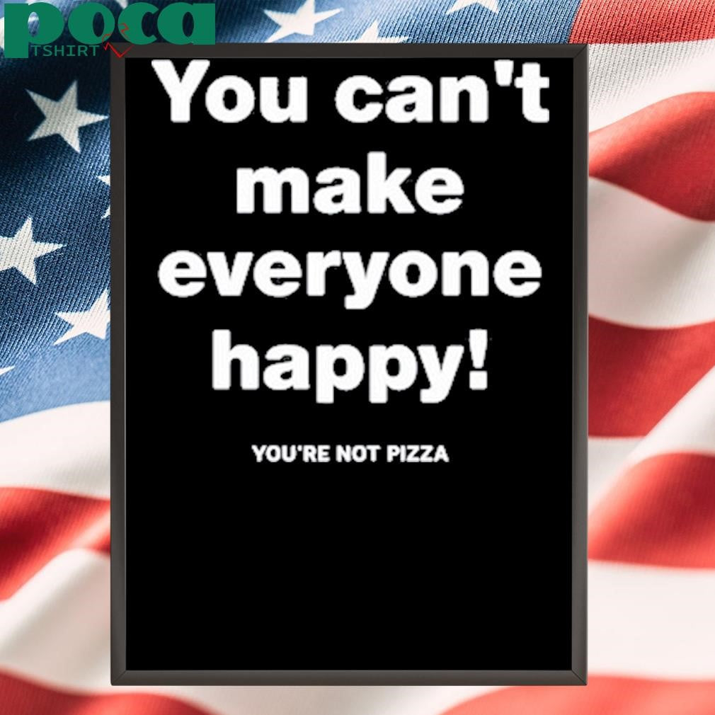 You Can’t Make Everyone Happy You’re Not Pizza Tee Shirt