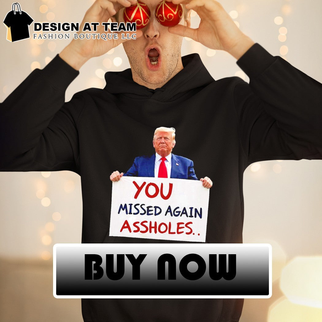 You Missed Again Assholes Trump Missed Me Trump shirt