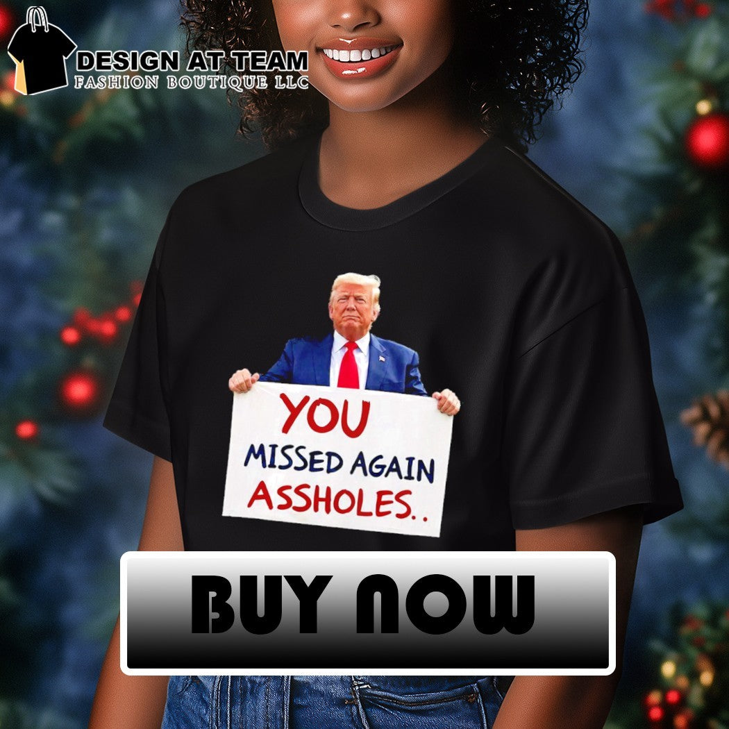 You Missed Again Assholes Trump Missed Me Trump shirt