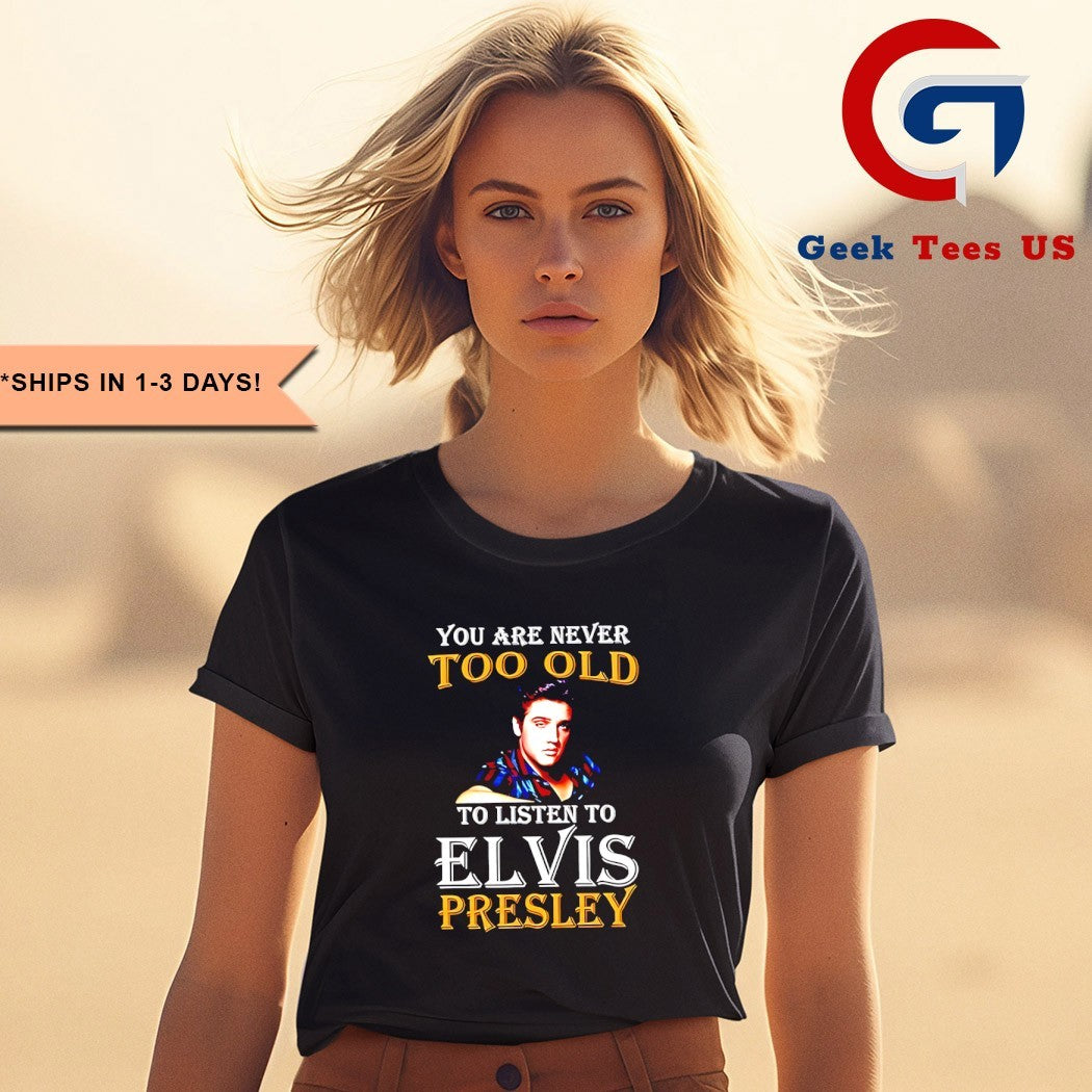 You are never too old to listen to Elvis Presley shirt