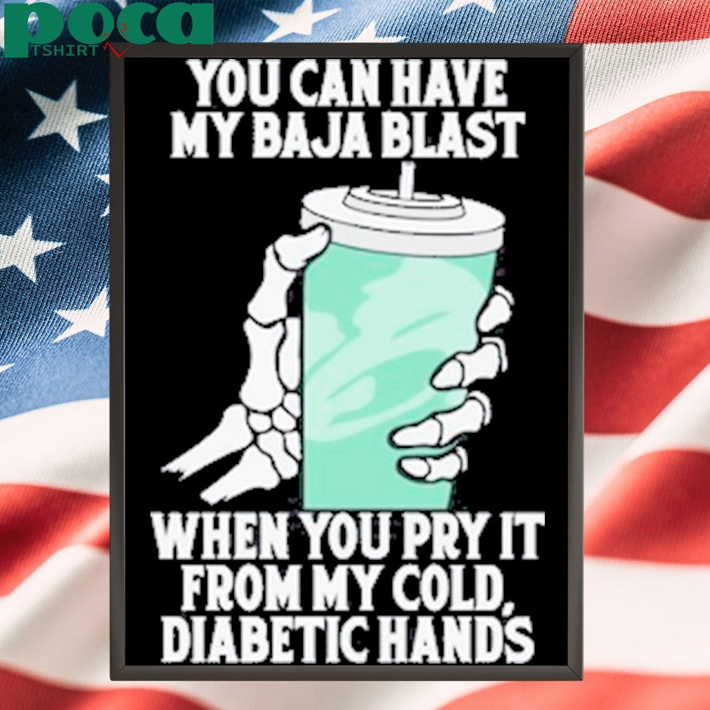 You can have my baja blast when you pry it from my cold diabetic hands shirt