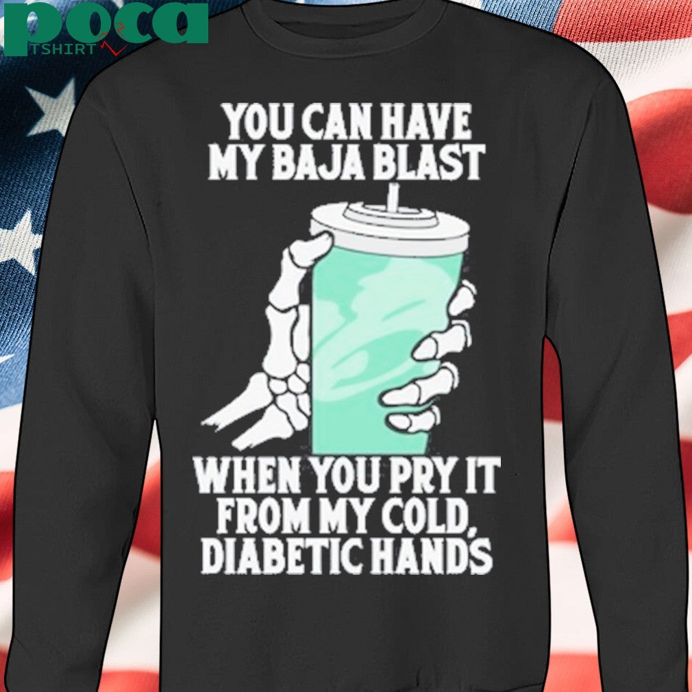 You can have my baja blast when you pry it from my cold diabetic hands shirt