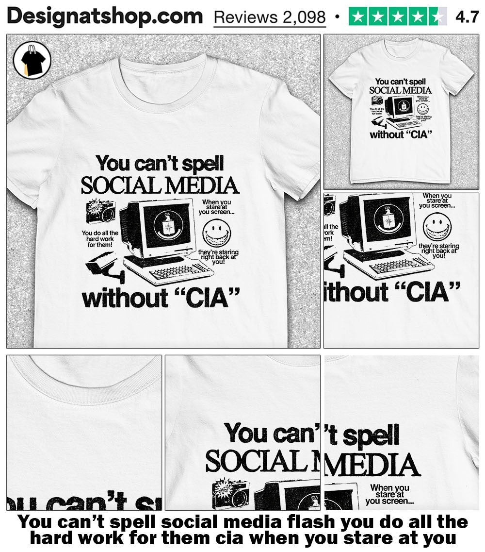 You can’t spell social media flash you do all the hard work for them cia when you stare at you screen shirt