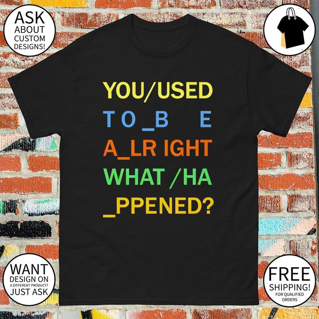 You used to be alright what happened meme shirt