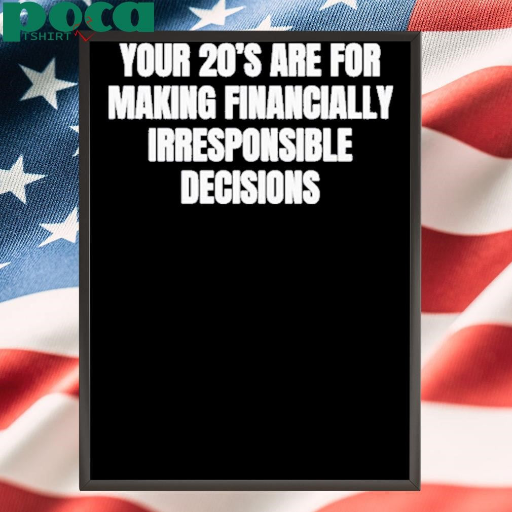 Your 20’s Are For Making Financially Irresponsible Decisions Shirt