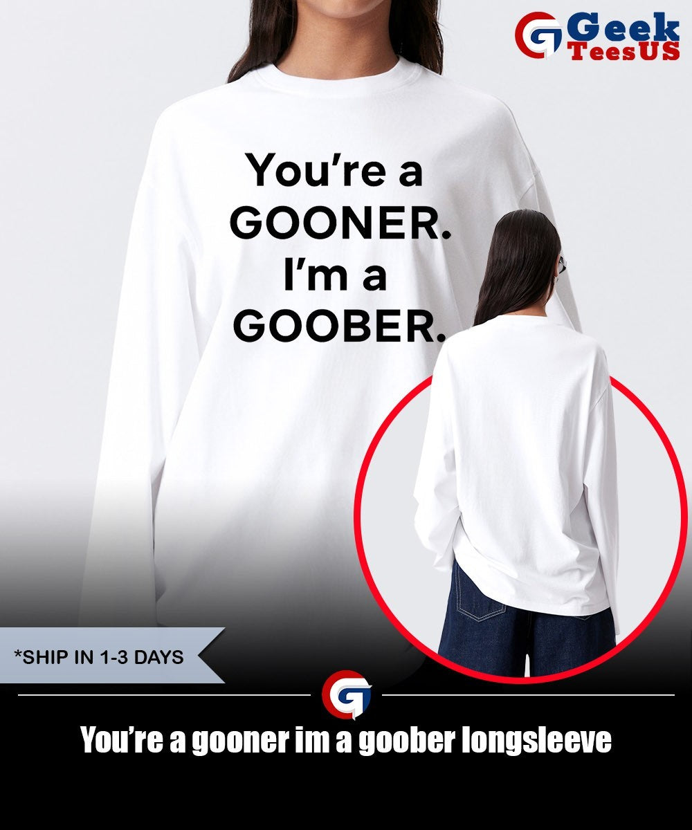 You’re a gooner im a goober shirt