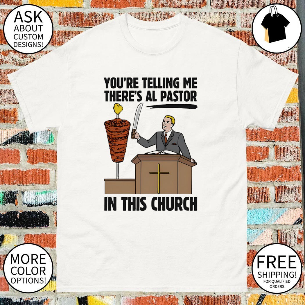 You’re telling me there’s al pastor in this church shirt