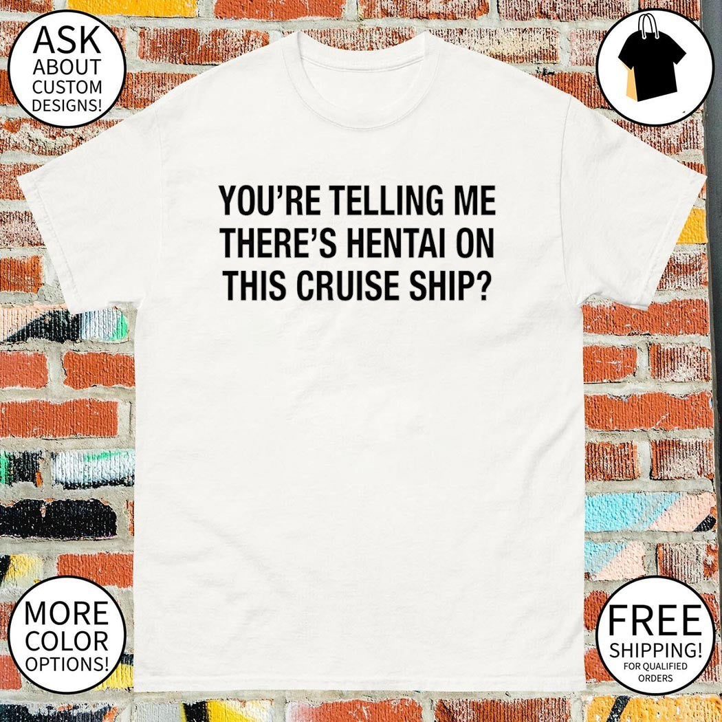 You’re telling me there’s hentai on this cruise ship shirt