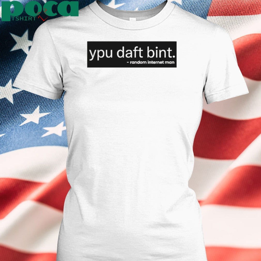 Ypu daft bint random internet man shirt