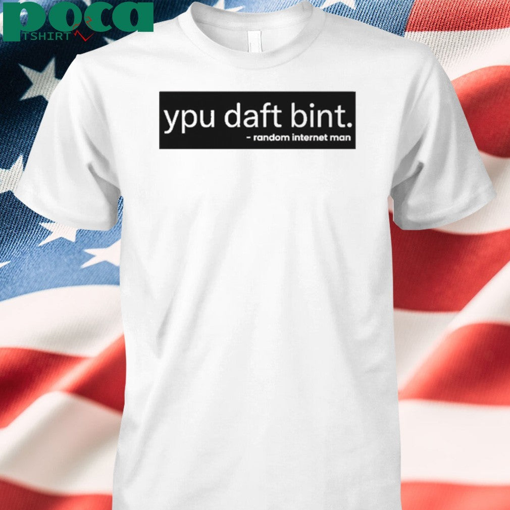 Ypu daft bint random internet man shirt