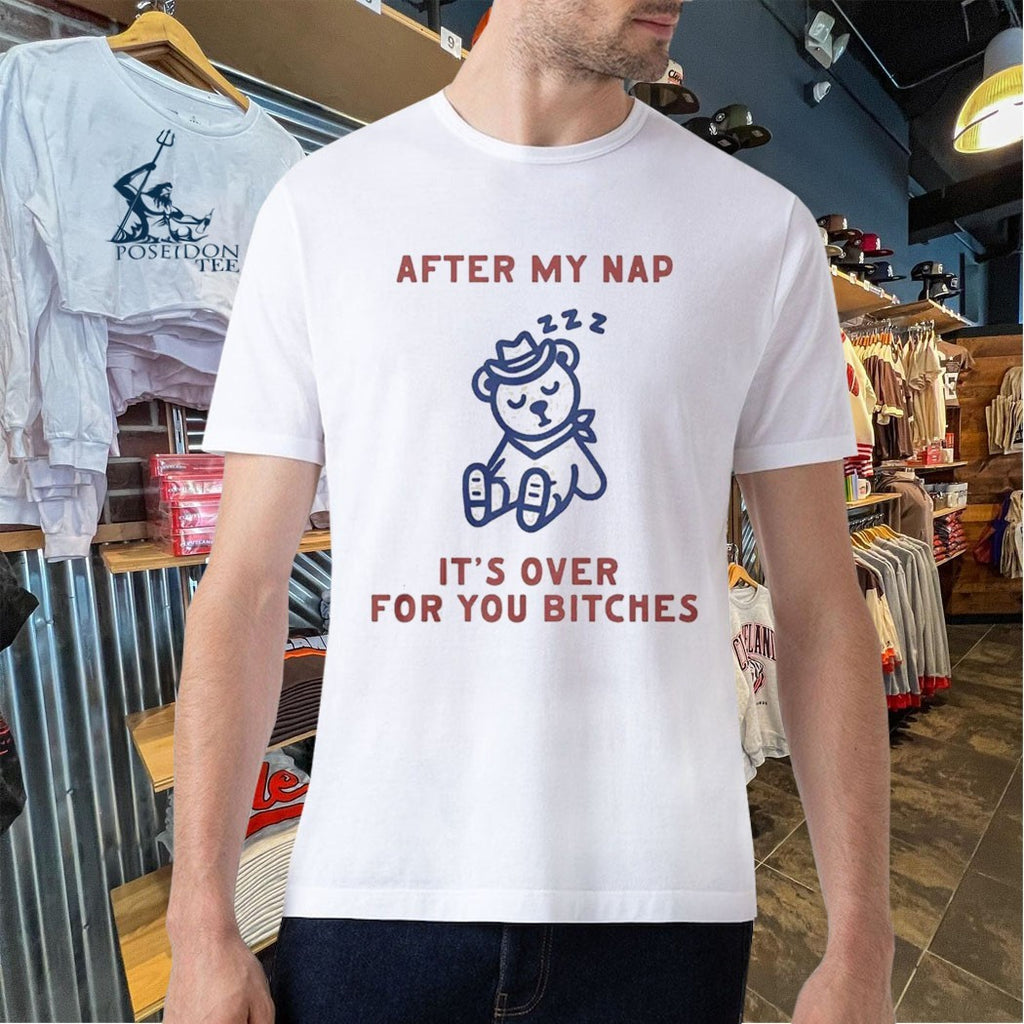 After My Nap It’s Over For You Bitches T-shirt