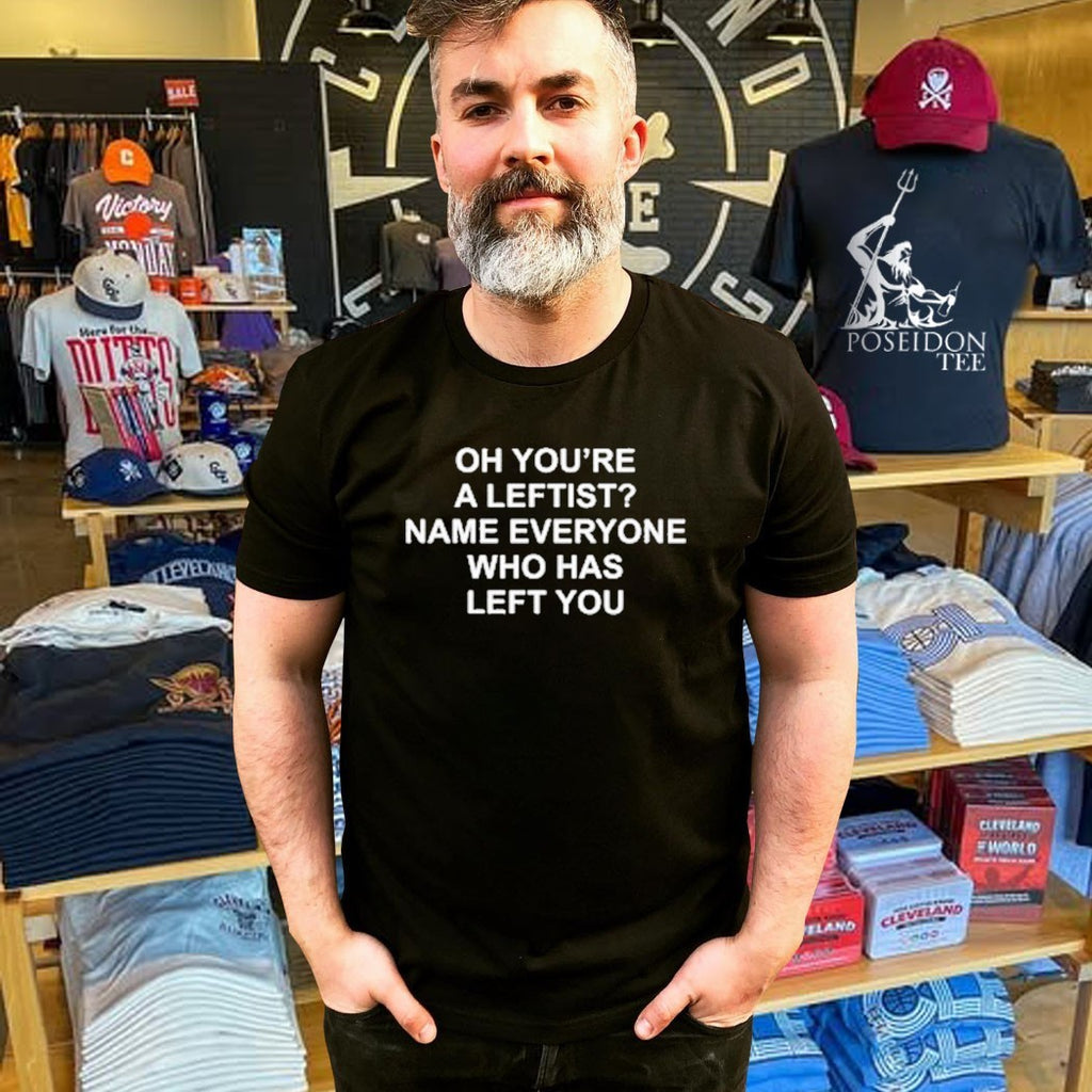 Oh You’re A Leftist Name Everyone Who Has Left You T-shirt