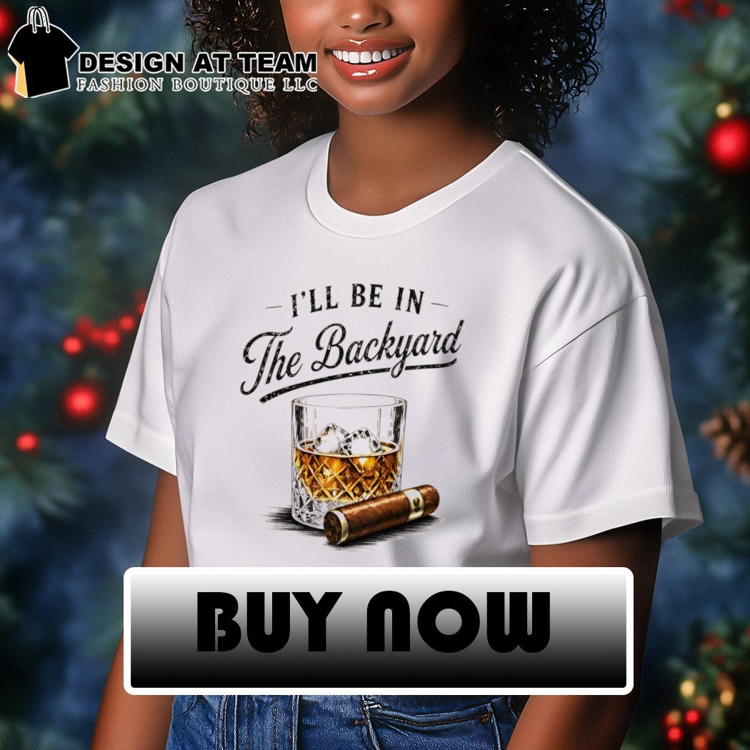Whiskey cigar I’ll be in the backyard Father’s Day shirt