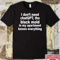 I Don’t Need ChatGPT The Black Mold In My Apartment Knows Everything t-shirt
