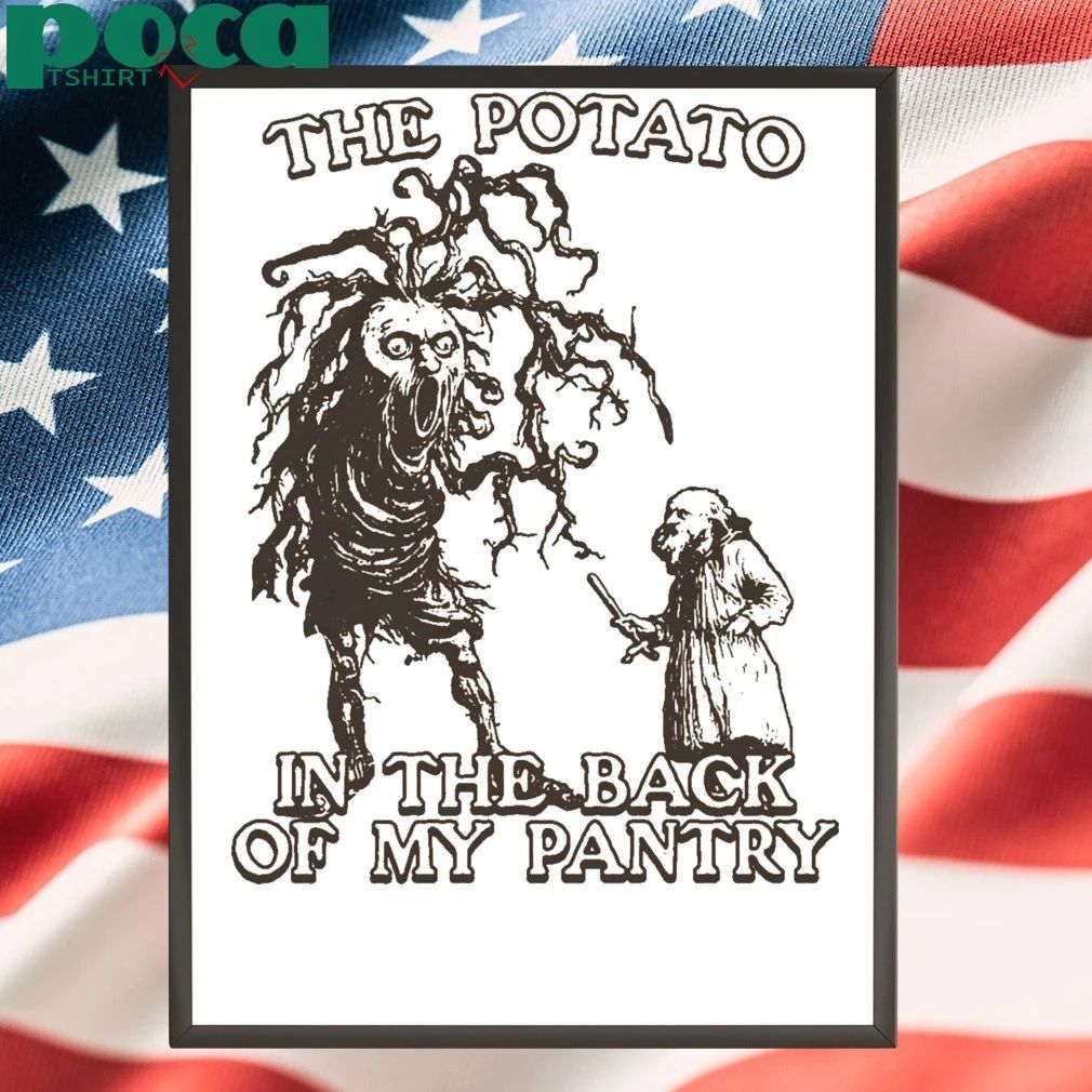 The Potato In The Back Of My Pantry T-shirt
