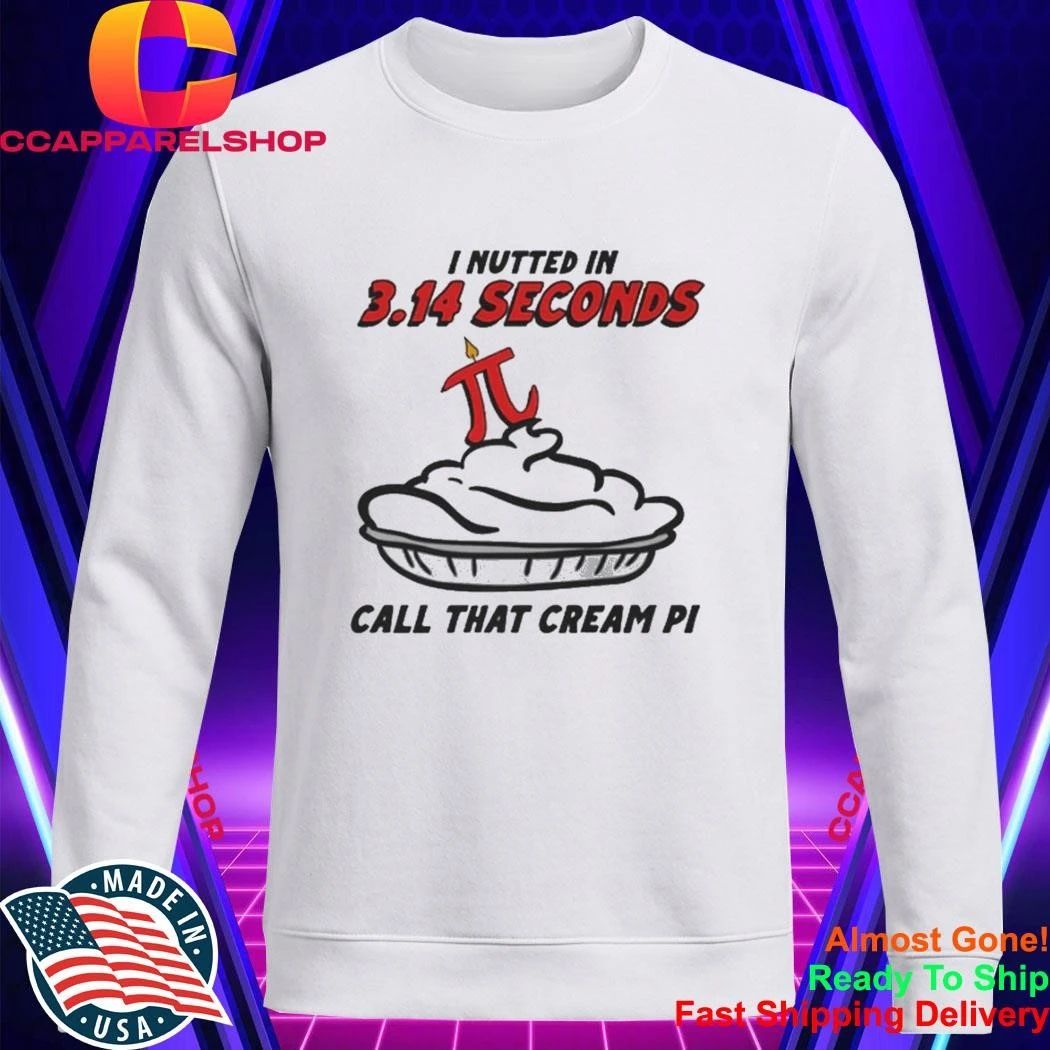 I Nutted In 3.14 Seconds, Call That Cream Pi Shirt