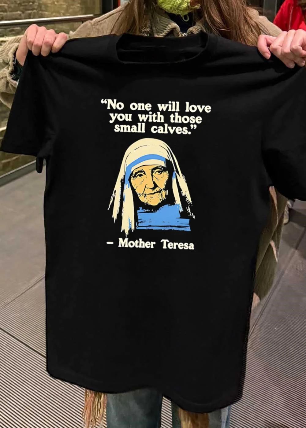 No One Will Love You with Those Small Calves Mother Teresa T-Shirt
