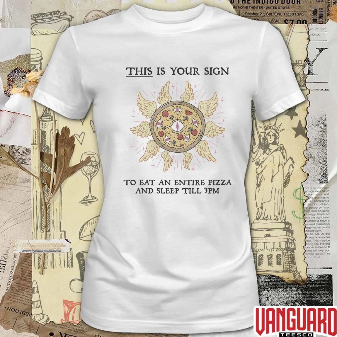 This Is Your Sign To Eat An Entire Pizza And Sleep Till 3Pm t-shirt
