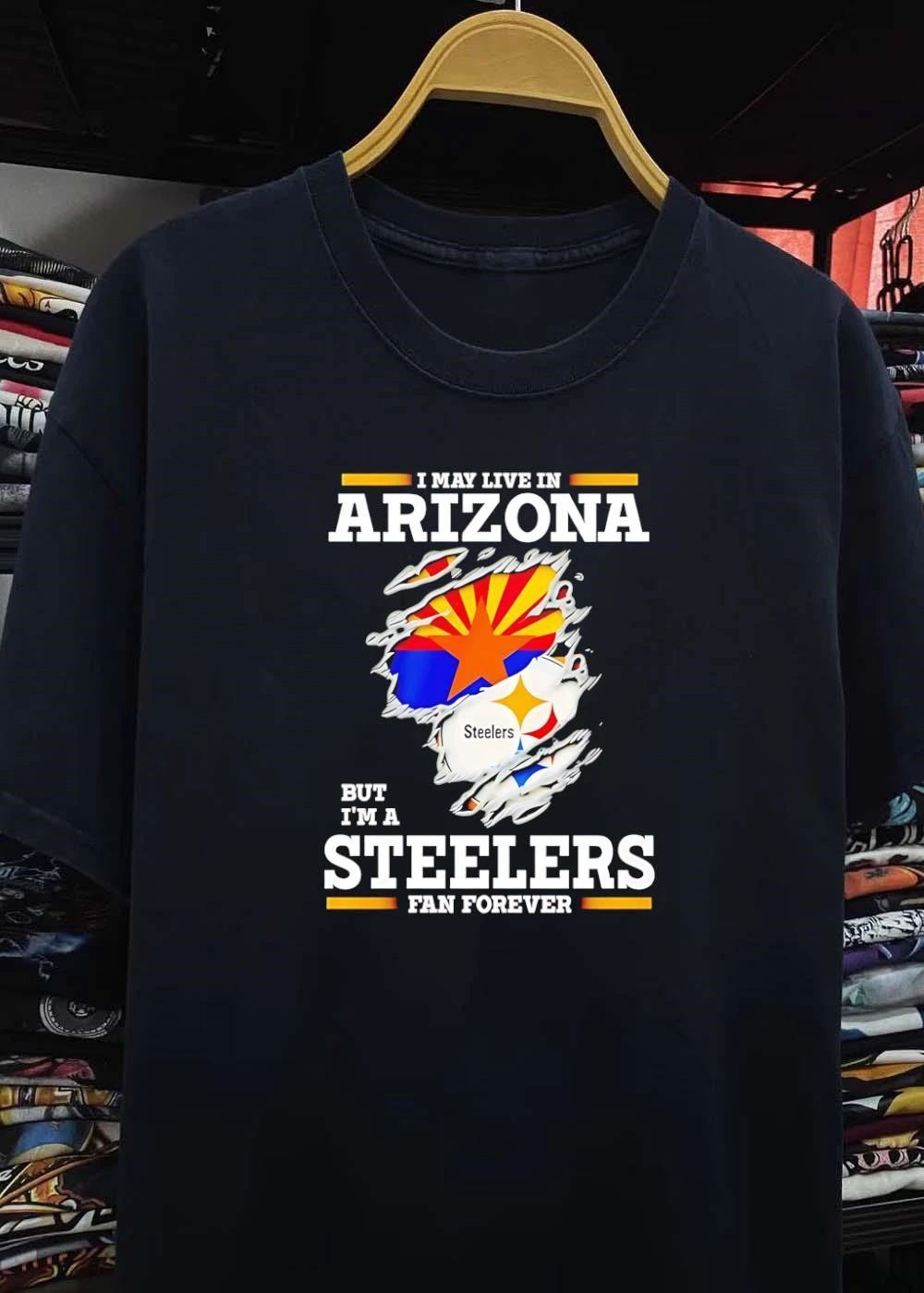 I may live in Arizona but I’m a Steelers fan forever shirt