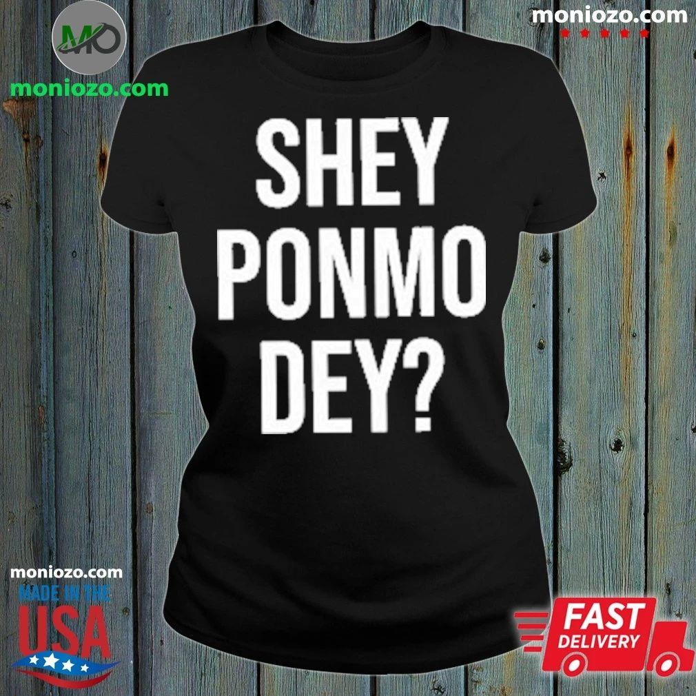 Shey Ponmo Dey Shirt