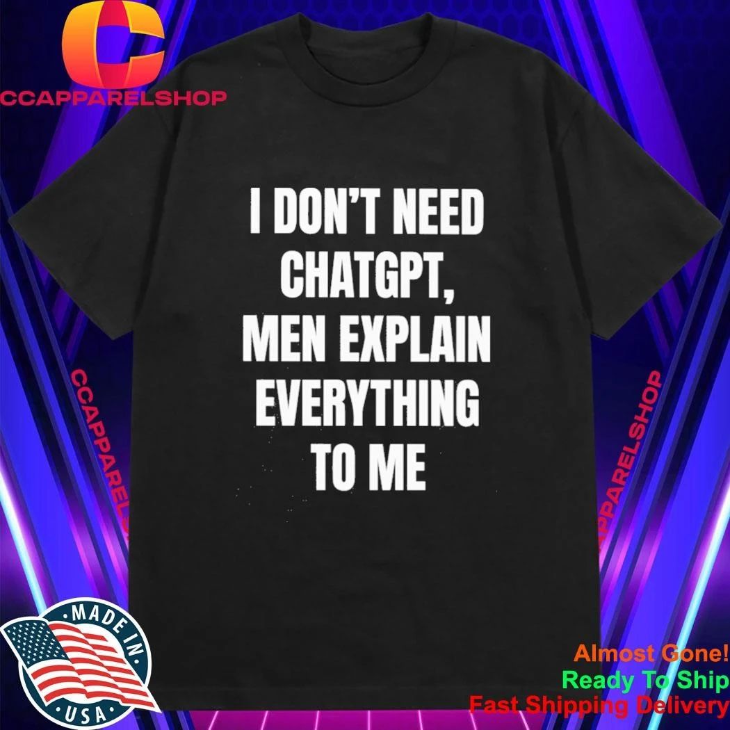 I Dont Need Chatgpt Men Explain Everything To Me Shirt