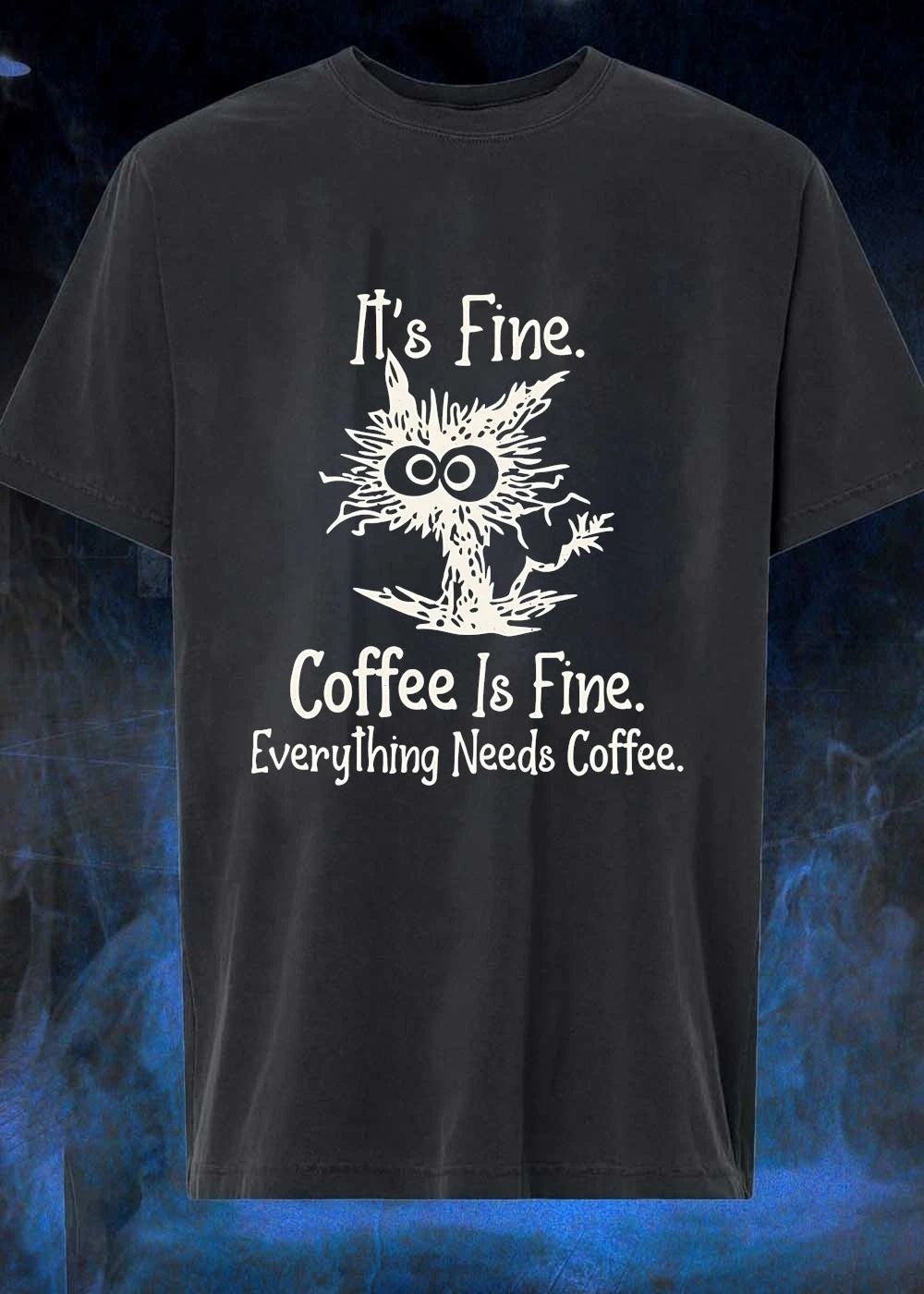 It’s Fine Coffee Everything Needs Shirt