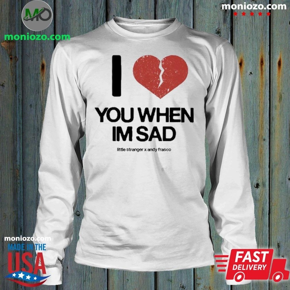Original Love You When I’m Sad Little Stranger x Andy Frasco T-Shirt – Best Gift for Music Fans