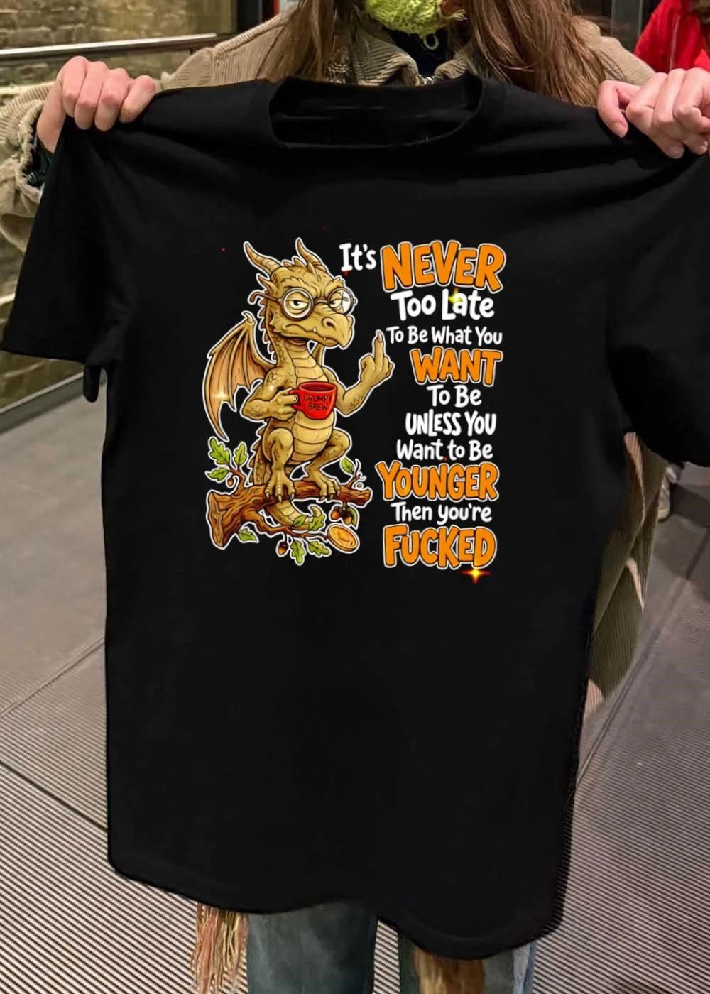 Funny Dragon Apparel It Is Never Too Late To Be What You Want Unless You Are Younger Then You Are Fucked Shirt