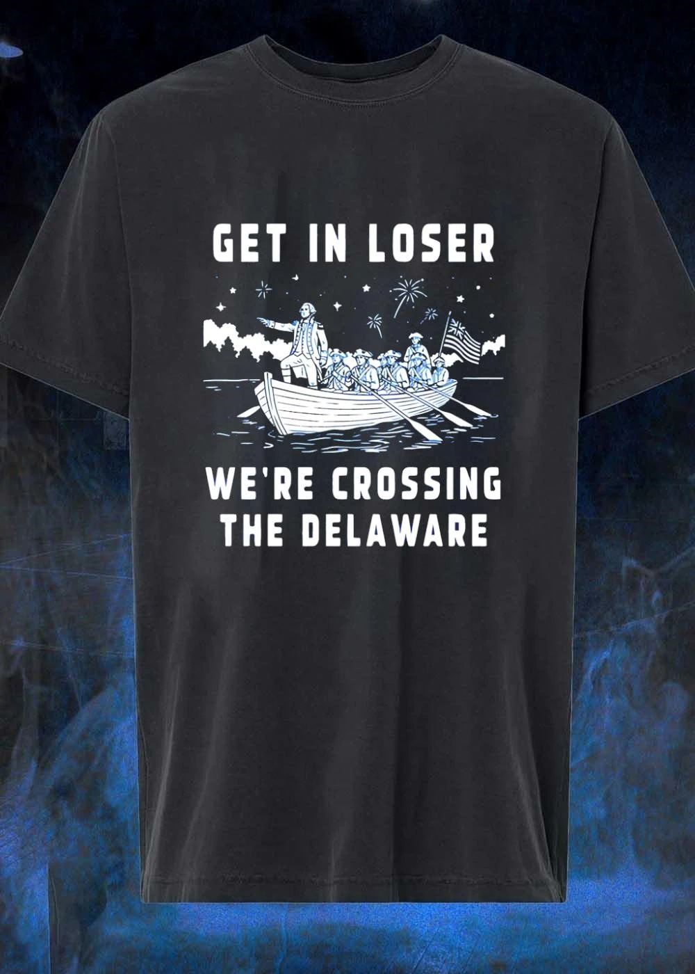 George Washington Crossing the Delaware Get in Loser We’re Crossing the Delaware T-Shirt