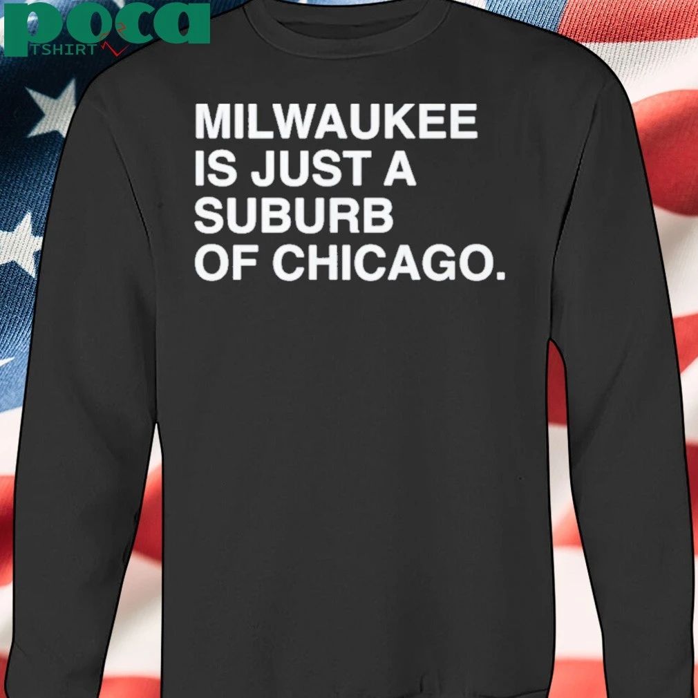 Milwaukee Is Just A Suburb Of Chicago T-shirt