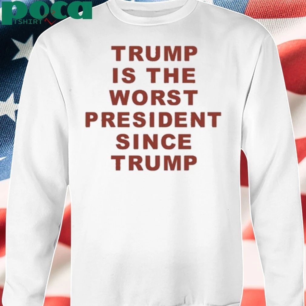 Trump Is The Worst President Since Trump shirt