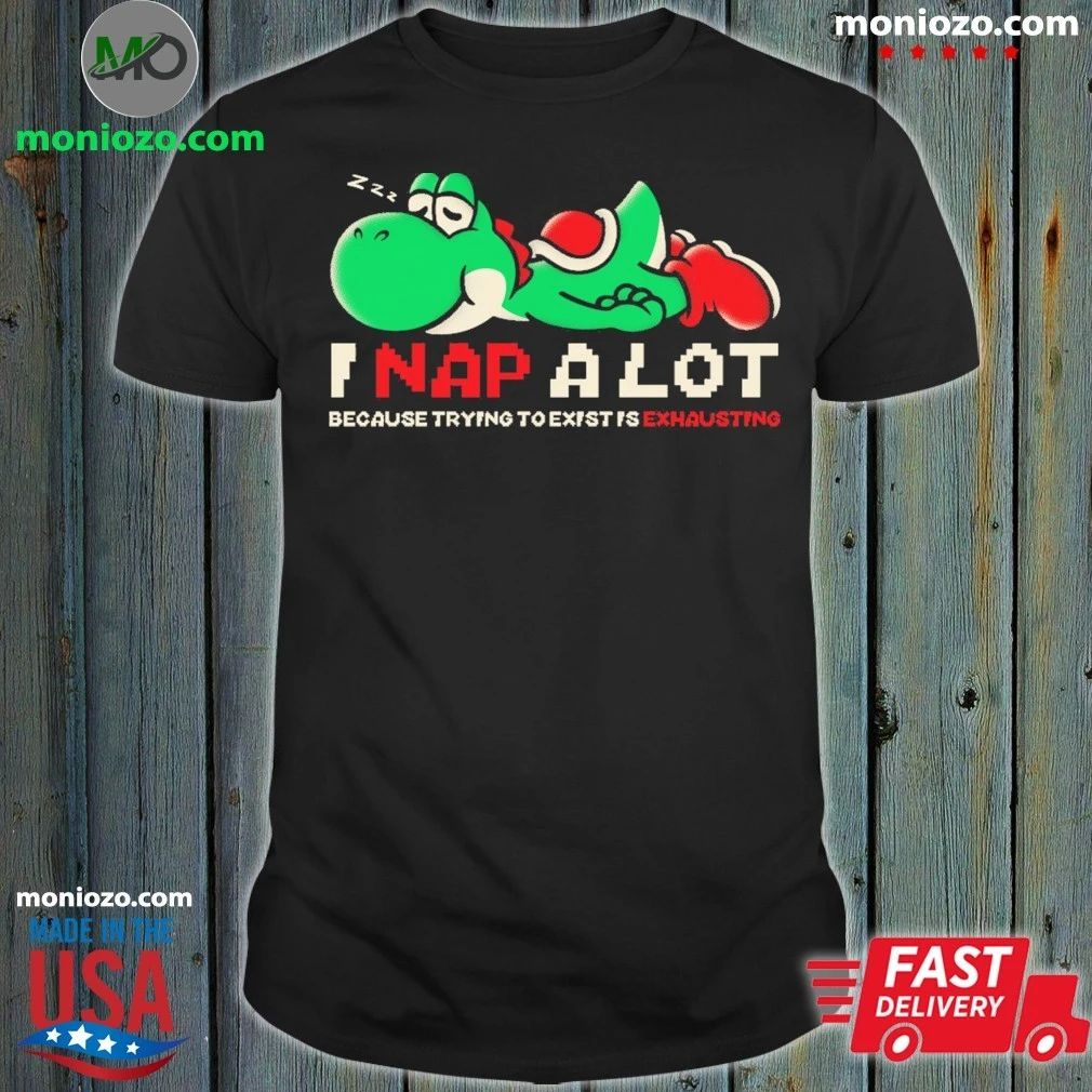 Nap A Lot Because Trying To Existing Is Exhausting Shirt