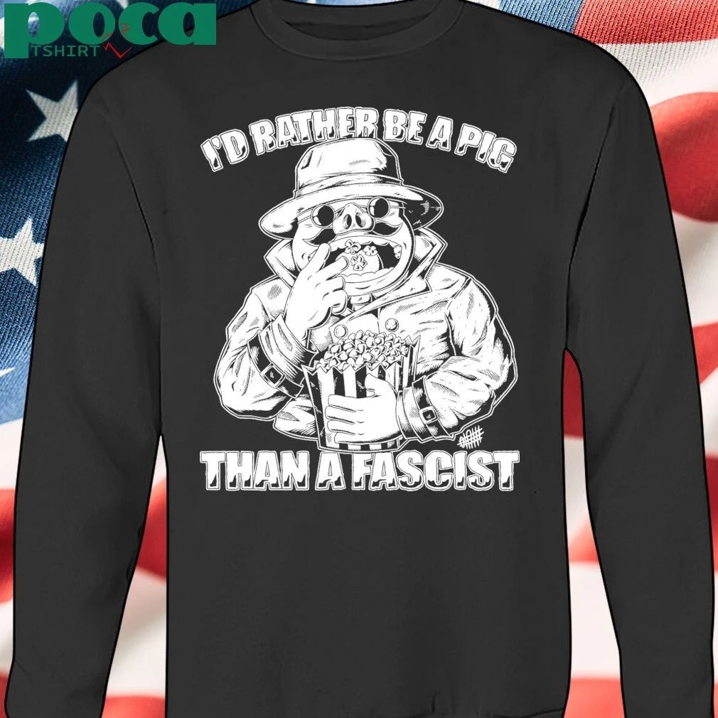 I’d Rather Be A Pig Than A Fascist T-shirt