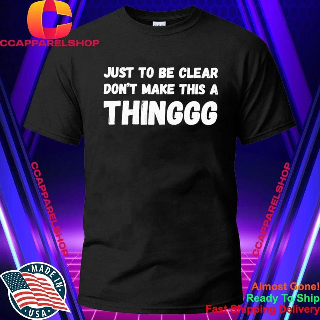 Just To Be Clear, Don’t Make This A Thinggg Shirt
