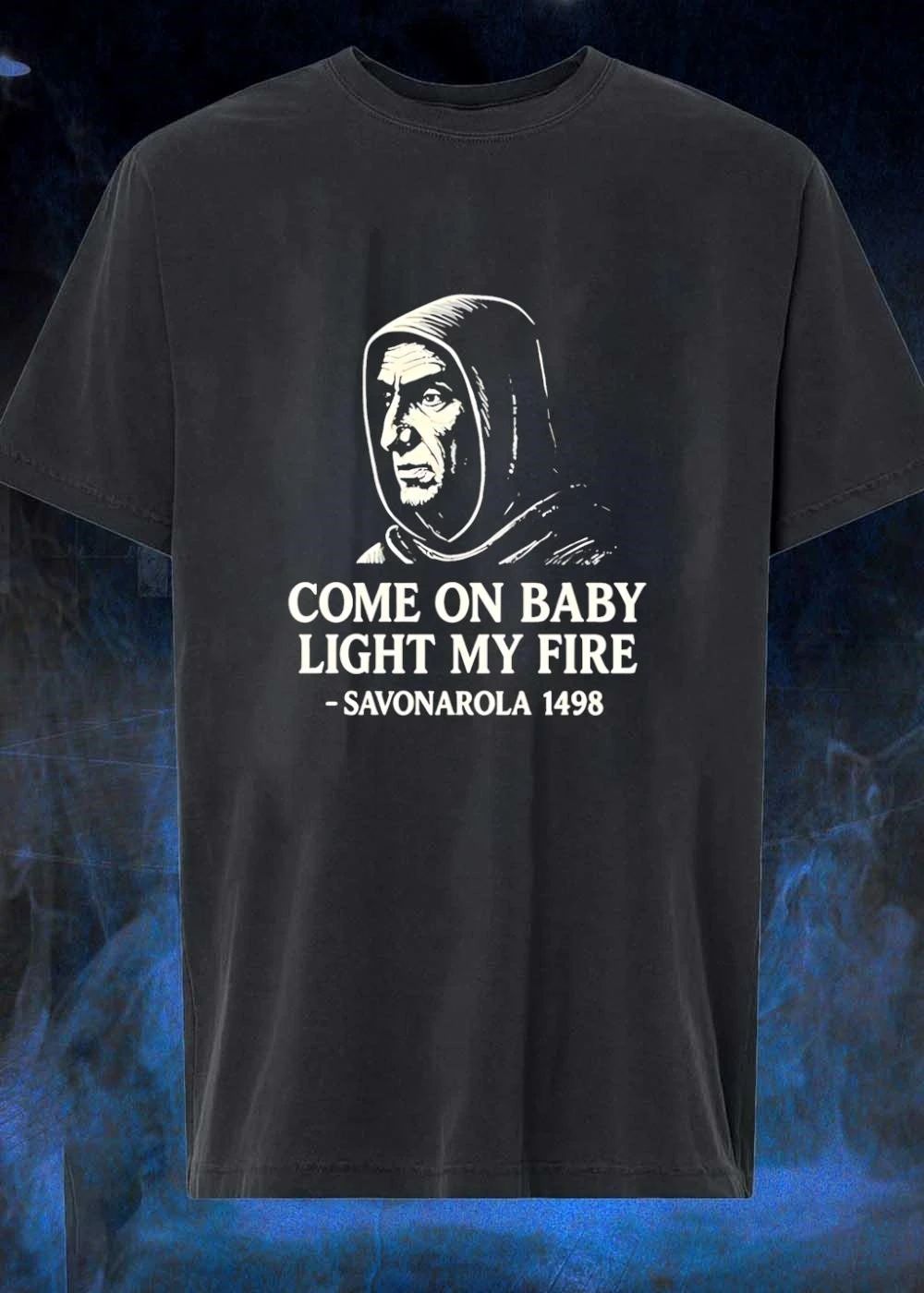 Come On Baby Light My Fire Savonarola 1498 Historical Quote shirt
