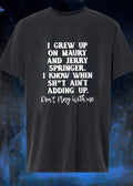 Don’t Play With Me Maury Jerry Springer I Grew Up Knowing Shit Ain’t Adding Up T-Shirt