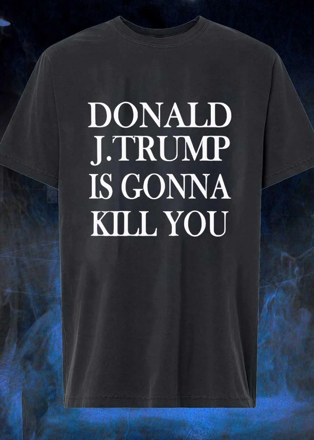 Donald J Trump Is Gonna Kill You Apparel shirt