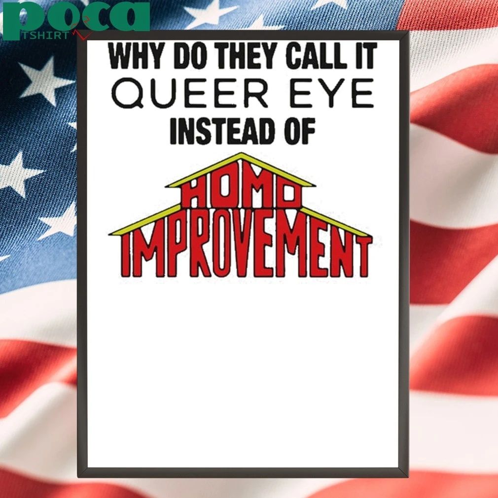 Why Do They Call It Queer Eye Instead Of Homo Improvement T-shirt