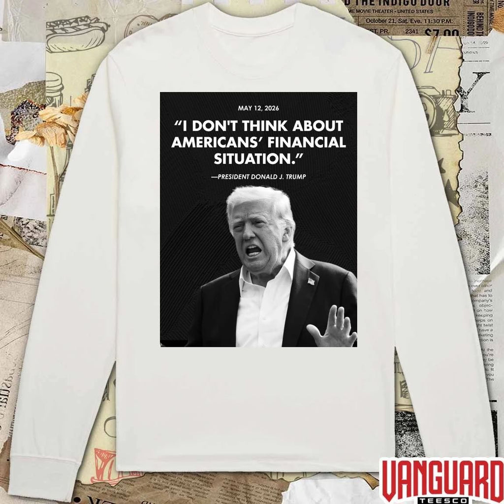 I Don’t Think About Americans’ Financial Situation President Donald J Trump May 12 2026 Poster t-shirt