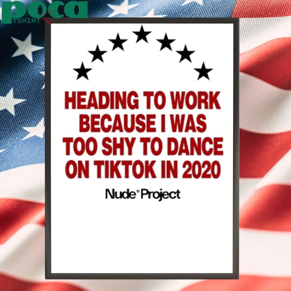 Nude Project Heading To Work Because I Was Too Shy To Dance On Tiktok In 2020 Shirt
