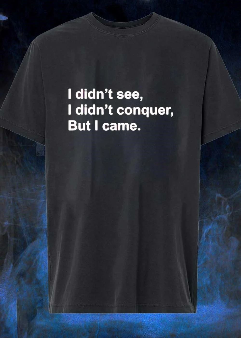 I Didn’t See I Didn’t Conquer But I Came Quote shirt