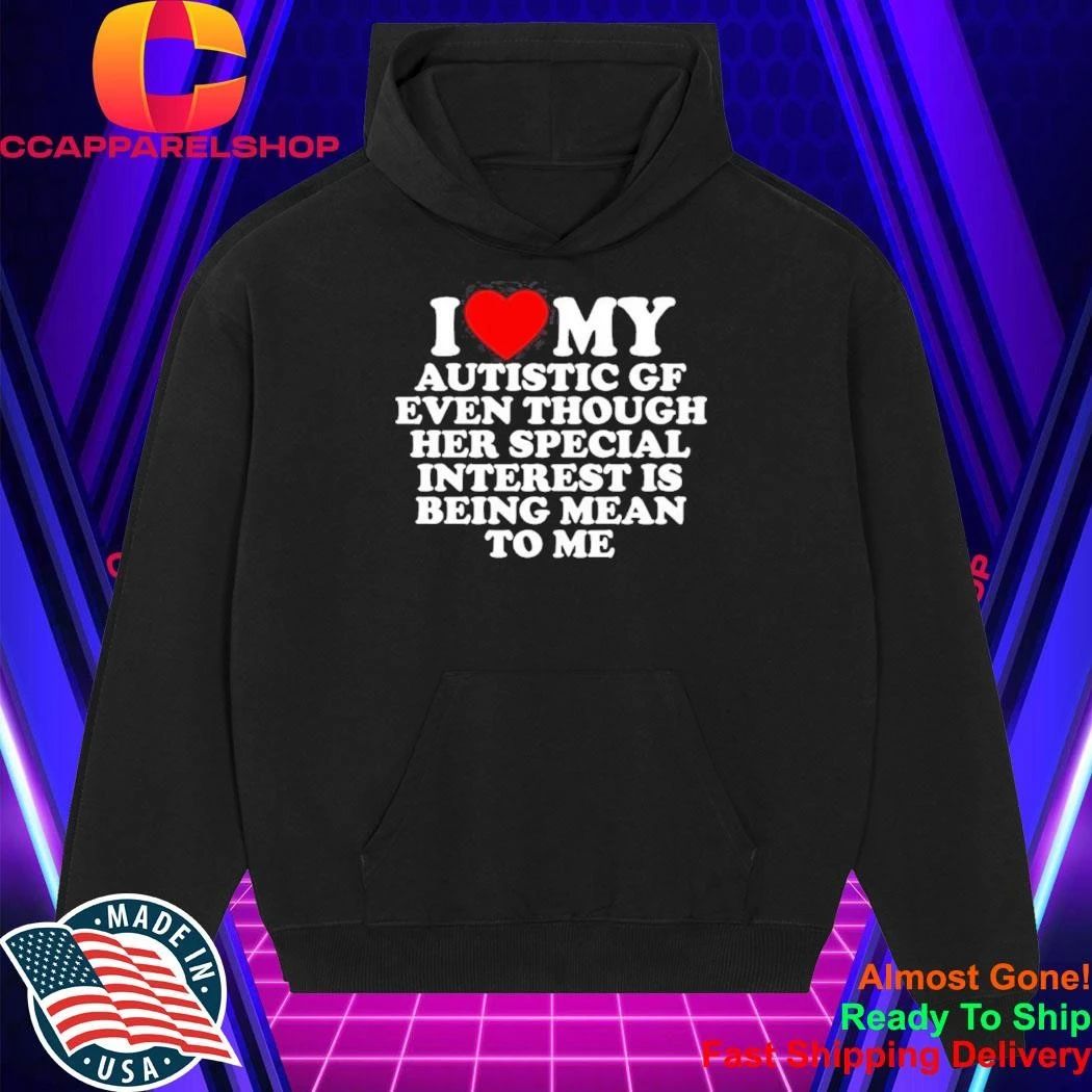 I Love My Autistic Gf Even Though Her Special Interest Is Being Mean To Me Shirt