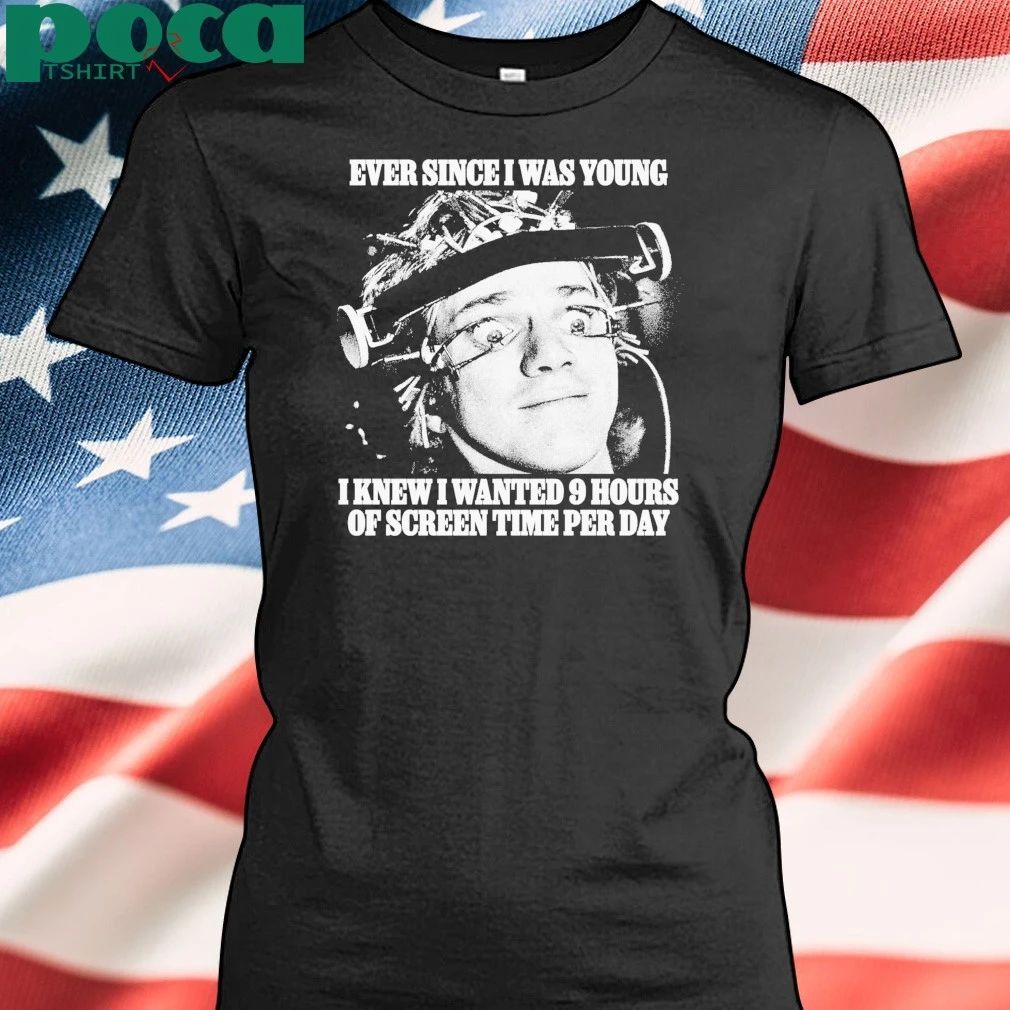 Ever Since I Was Young I Knew I Wanted 9 Hours Of Screen Time Per Day shirt