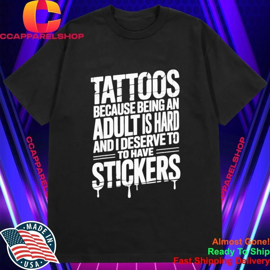 Tattoos Because Being An Adult Is Hard Deserve Shirt